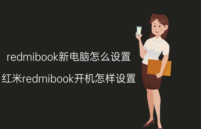 redmibook新电脑怎么设置 红米redmibook开机怎样设置？